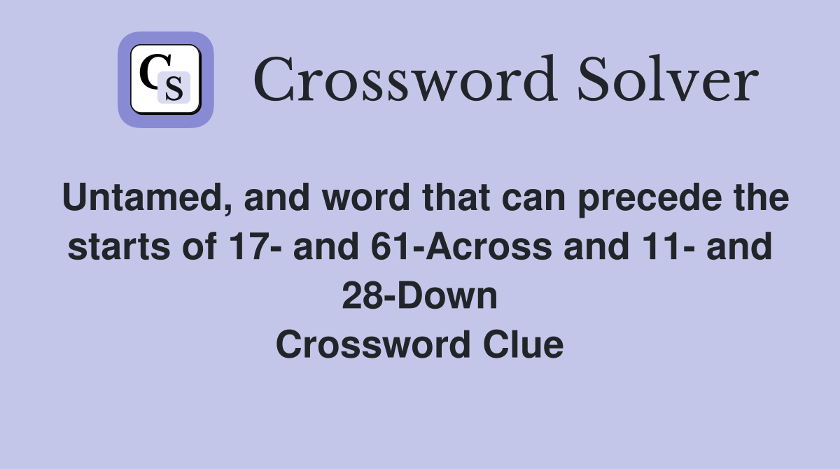 Untamed, and word that can precede the starts of 17 and 61Across and